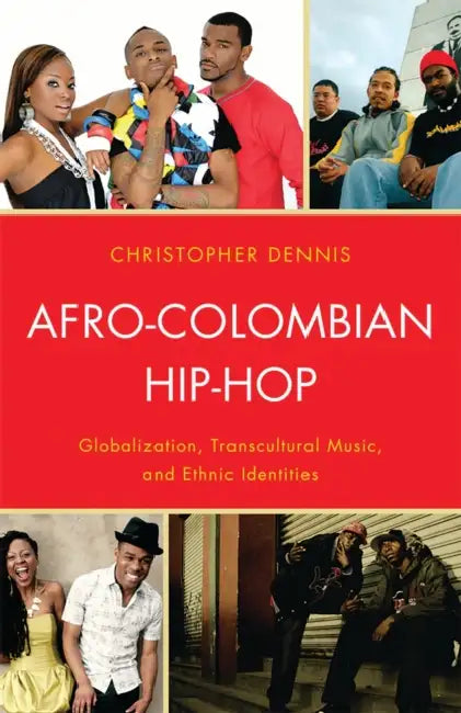 Afro-Colombian Hip-Hop: Globalization, Transcultural Music, and Ethnic Identities by Christopher Dennis