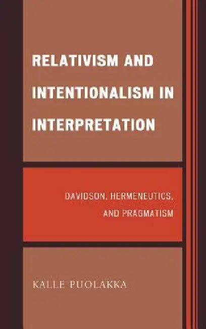 Relativism and Intentionalism in Interpretation: Davidson, Hermeneutics, and Pragmatism by Kalle Puolakka