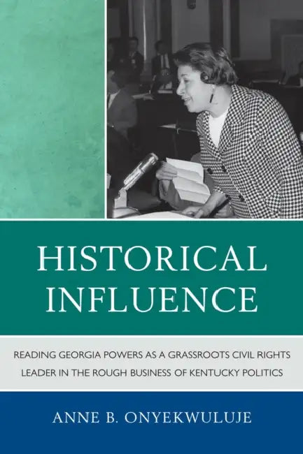 Historical Influence: Reading Georgia Powers as a Grassroots Civil Rights Leader in the Rough Business of Kentucky Politics by Anne B. Onyekwuluje