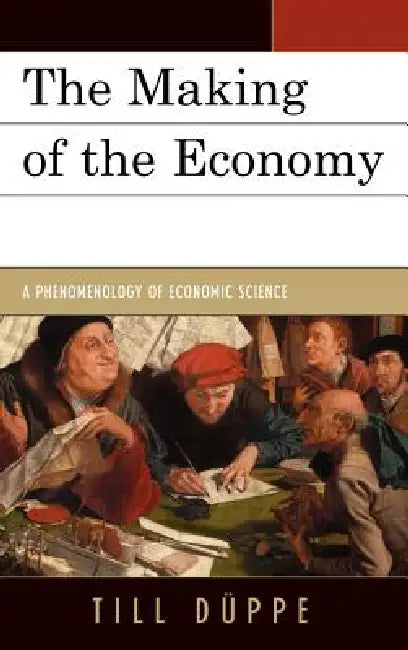 Making of the Economy: A Phenomenology of Economic Science by Till Düppe