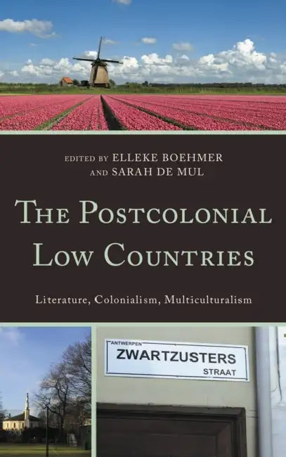 Postcolonial Low Countries: Literature, Colonialism, and Multiculturalism by Frances Gouda, Theo D'Haen, Sarah Bracke