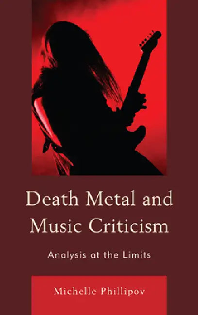 Death Metal and Music Criticism: Analysis at the Limits by Michelle Phillipov
