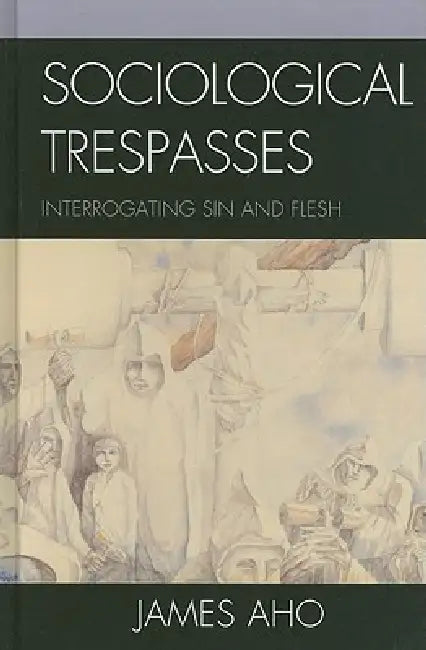 Sociological Trespasses: Interrogating Sin and Flesh by James Aho