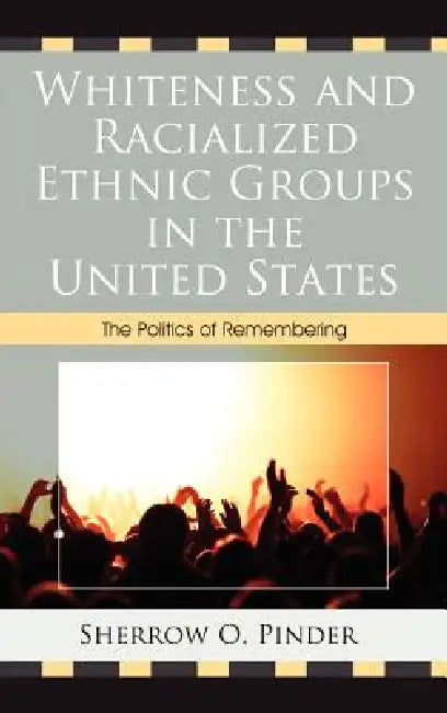 Whiteness and Racialized Ethnic Groups in the United States: The Politics of Remembering by Sherrow O. Pinder