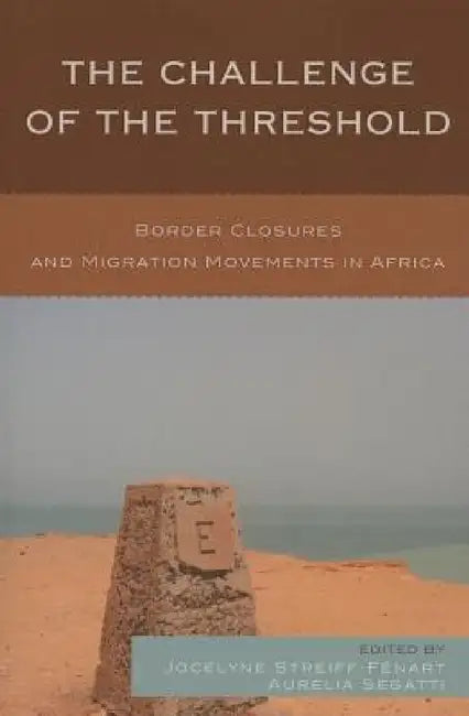 Challenge of the Threshold: Border Closures and Migration Movements in Africa by Jocelyne Streiff-Fenart, Aurelia Segatti, Julien Brachet
