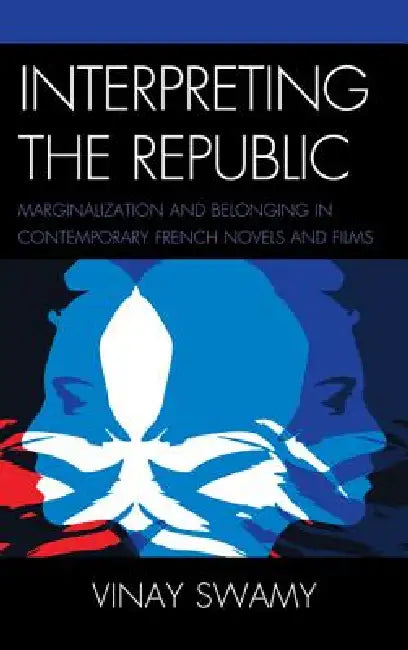 Interpreting the Republic: Marginalization and Belonging in Contemporary French Novels and Films by Vinay Swamy