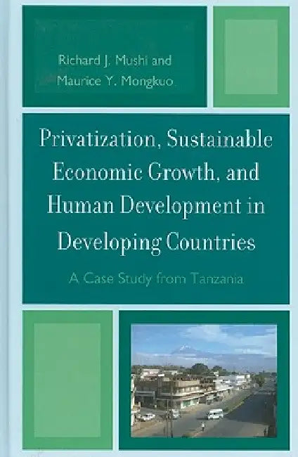 Privatization and Sustainable Economic Growth and Human Development in Developing Countries: A Case Study from Tanzania by Richard J. Mushi, Maurice Y. Mongkuo