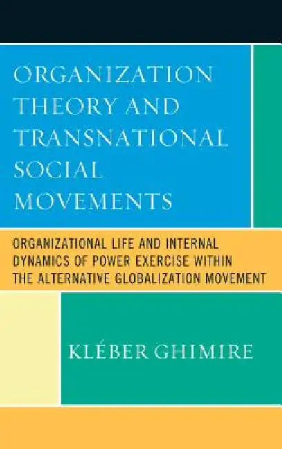 Organization Theory and Transnational Social Movements: Organizational Life and Internal Dynamics of Power Exercise within the Alternative Globalizati by Kleber Bertrand Ghimire