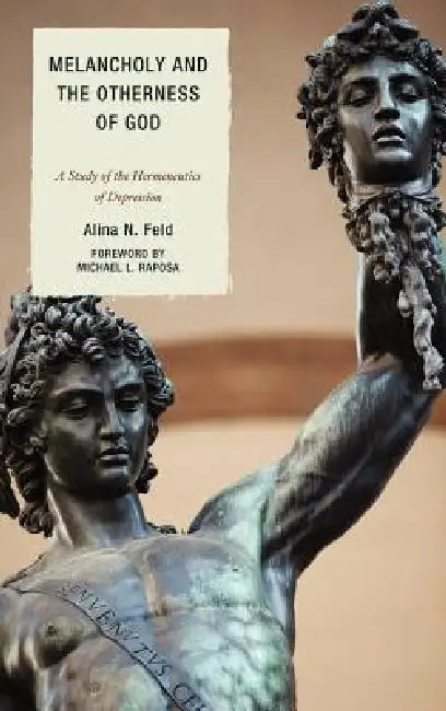 Melancholy and the Otherness of God: A Study of the Hermeneutics of Depression by Alina N. Feld