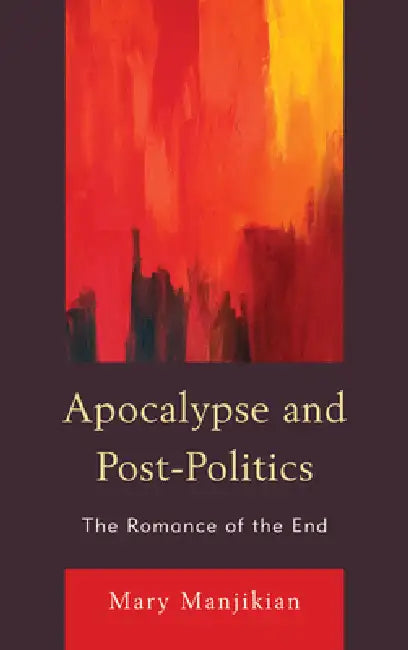 Apocalypse and Post-Politics: The Romance of the End by Mary Manjikian