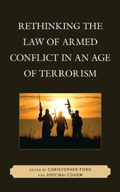 Rethinking the Law of Armed Conflict in an Age of Terrorism by Christopher Ford, Amichai Cohen