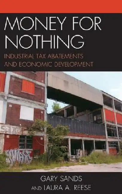 Money for Nothing: Industrial Tax Abatements and Economic Development by Laura a. Reese, Gary Sands