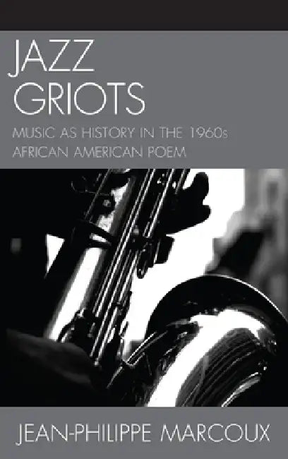 Jazz Griots: Music as History in the 1960s African American Poem by Jean-Philippe Marcoux