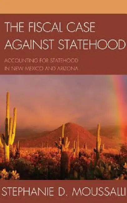 The Fiscal Case Against Statehood: Accounting for Statehood in New Mexico and Arizona by Stephanie D. Moussalli