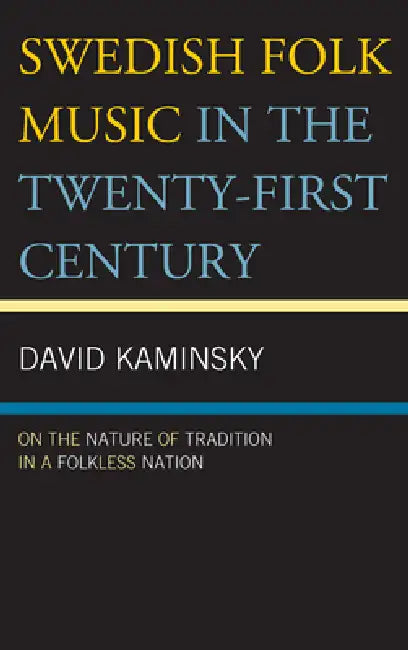 Swedish Folk Music in the Twenty-First Century: On the Nature of Tradition in a Folkless Nation by David Kaminsky