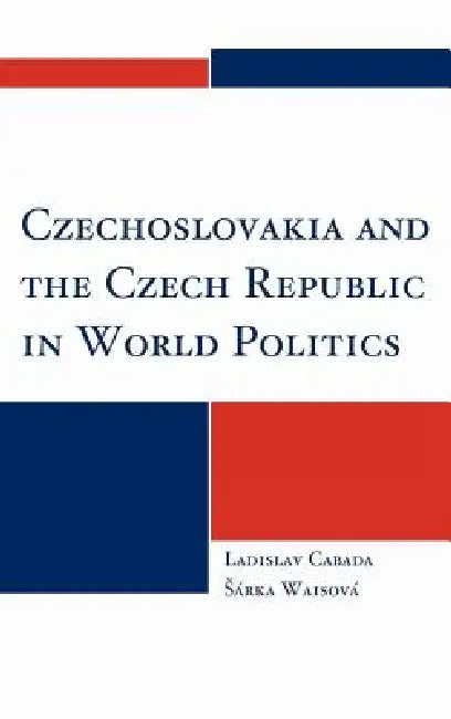 Czechoslovakia and the Czech Republic in World Politics by Ladislav Cabada, Sárka Waisová