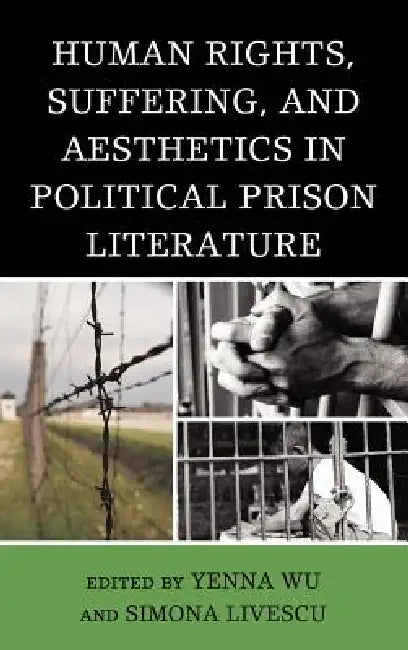 Human Rights, Suffering, and Aesthetics in Political Prison Literature by Yenna Wu, Simona Livescu, Ramsey Scott