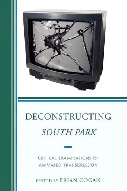 Deconstructing South Park: Critical Examinations of Animated Transgression by Brian Cogan