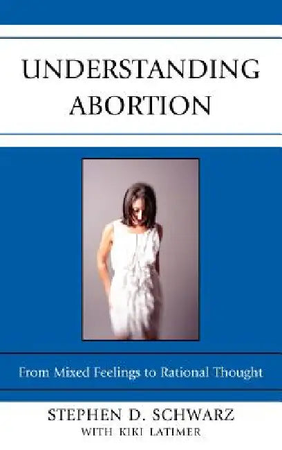 Understanding Abortion: From Mixed Feelings to Rational Thought by Stephen D. Schwarz, Kiki Latimer