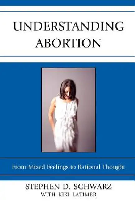 Understanding Abortion: From Mixed Feelings to Rational Thought by Stephen D. Schwarz, Kiki Latimer