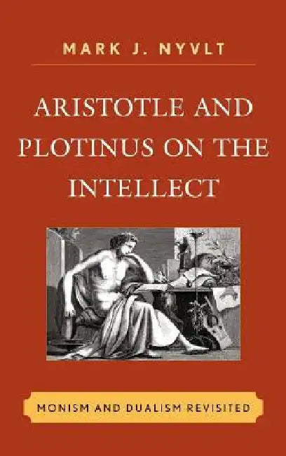 Aristotle and Plotinus on the Intellect: Monism and Dualism Revisited by Mark J. Nyvlt