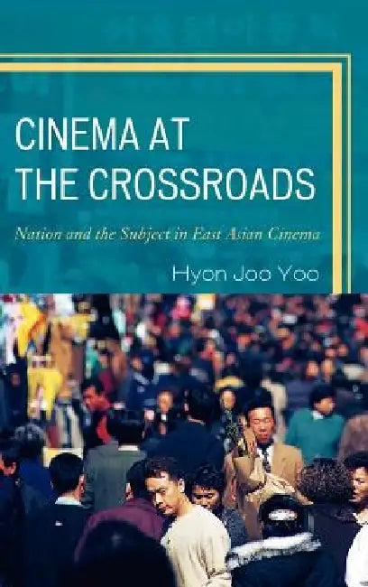 Cinema at the Crossroads: Nation and the Subject in East Asian Cinema by Hyon Joo Yoo