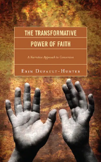 Transformative Power of Faith: A Narrative Approach to Conversion by Erin Dufault-Hunter