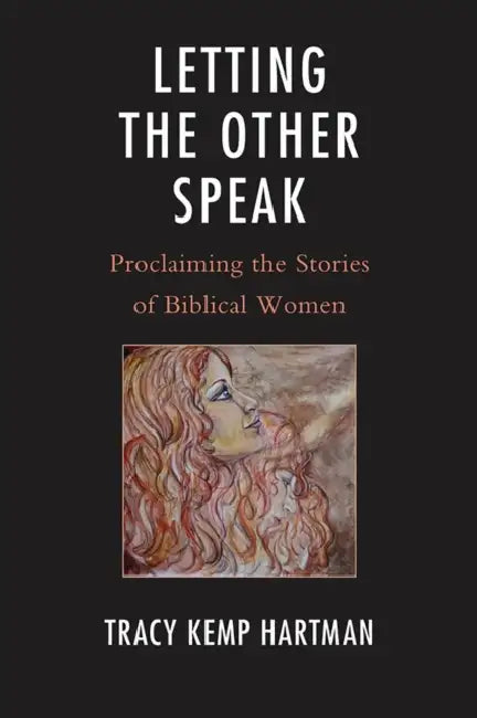 Letting the Other Speak: Proclaiming the Stories of Biblical Women by Tracy Hartman
