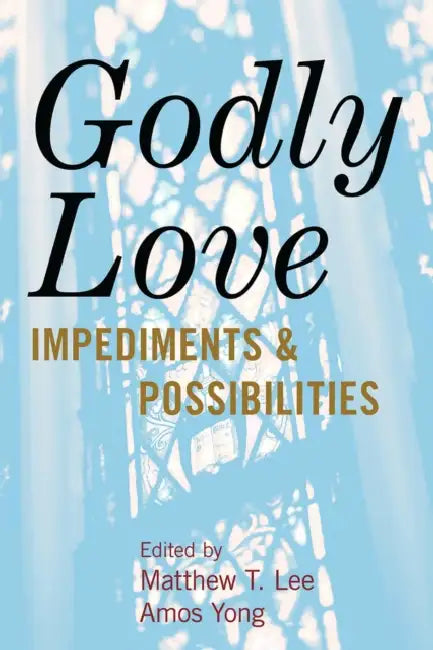 Godly Love: Impediments and Possibilities by Matthew T. Lee, Amos Yong, Kimberly Ervin Alexander