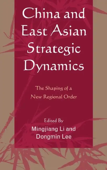 China and East Asian Strategic Dynamics: The Shaping of a New Regional Order by Mingjiang Li, Dongmin Lee, Rajesh Basrur