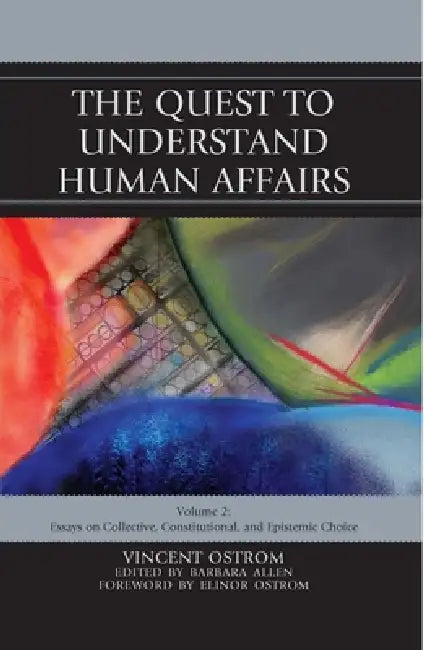 The Quest to Understand Human Affairs: Essays on Collective, Constitutional, and Epistemic Choice by Vincent Ostrom, Barbara Allen