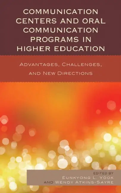 Communication Centers and Oral Communication Programs in Higher Education: Advantages, Challenges, and New Directions by Eunkyong Lee Yook, Wendy Atkins-Sayre