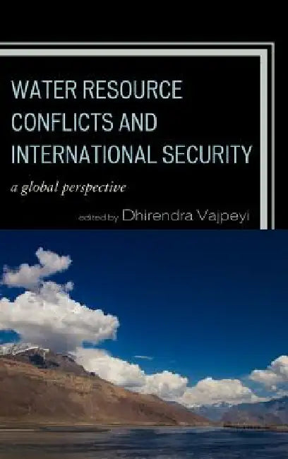Water Resource Conflicts and International Security: A Global Perspective by Dhirendra K. Vajpeyi