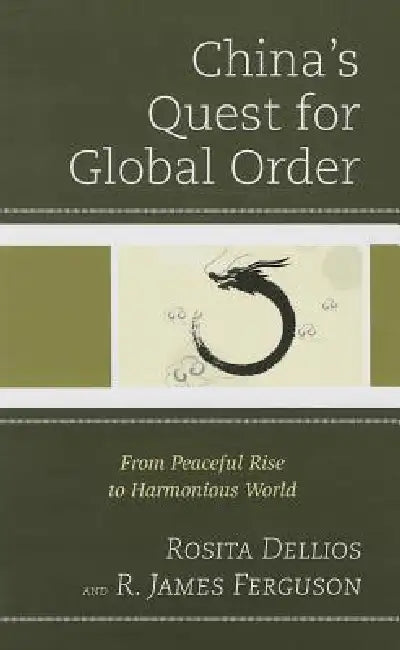 China's Quest for Global Order: From Peaceful Rise to Harmonious World by Rosita Dellios, R. James Ferguson