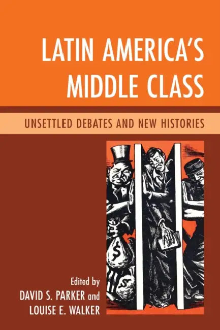 Latin America's Middle Class: Unsettled Debates and New Histories by David S. Parker, Louise E. Walker, Abel Ricardo López-Pedreros
