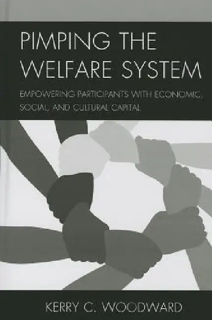 Pimping the Welfare System: Empowering Participants with Economic, Social, and Cultural Capital by Kerry C. Woodward