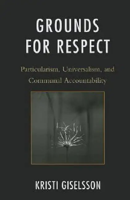 Grounds for Respect: Particularism, Universalism, and Communal Accountability by Kristi Giselsson