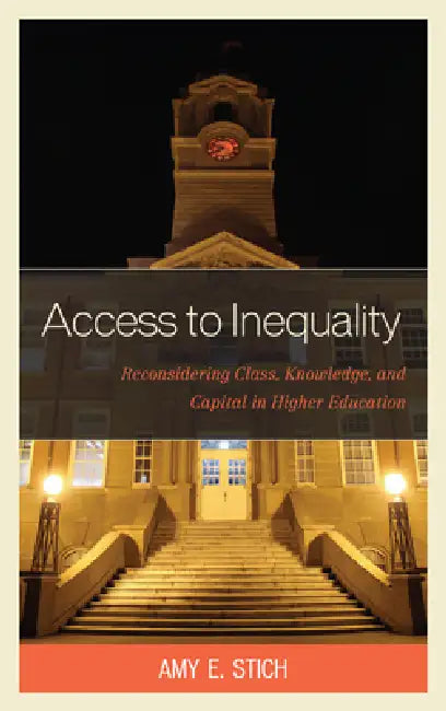 Access to Inequality: Reconsidering Class, Knowledge, and Capital in Higher Education by Amy E. Stich