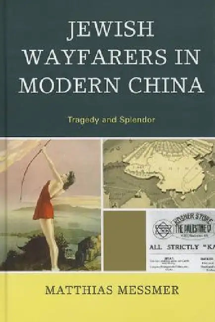 Jewish Wayfarers in Modern China: Tragedy and Splendor by Matthias Messmer