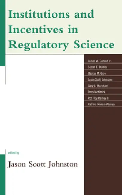 Institutions and Incentives in Regulatory Science by Jason Scott Johnston, James W. Conrad, Susan Dudley