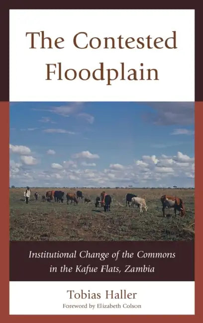 Contested Floodplain: Institutional Change of the Commons in the Kafue Flats, Zambia by Tobias Haller