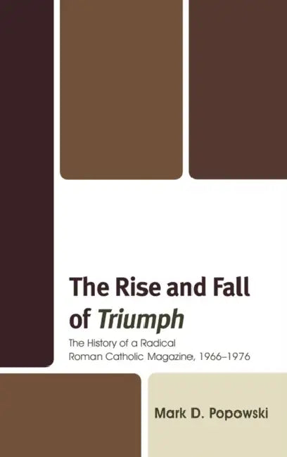 Rise and Fall of Triumph: The History of a Radical Roman Catholic Magazine, 1966-1976 by Mark D. Popowski