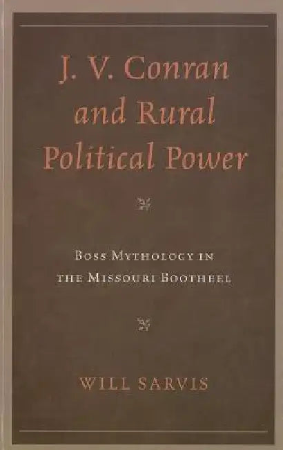 J. V. Conran and Rural Political Power: Boss Mythology in the Missouri Bootheel by Will Sarvis