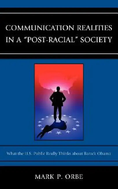 Communication Realities in a "Post-Racial" Society: What the U.S. Public Really Thinks of President Barack Obama by Mark P. Orbe