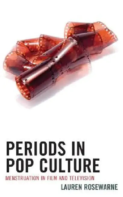 Periods in Pop Culture: Menstruation in Film and Television by Lauren Rosewarne