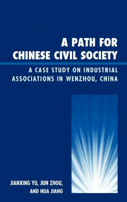 Path for Chinese Civil Society: A Case Study on Industrial Associations in Wenzhou, China by Jianxing Yu, Jun Zhou, Hua Jiang