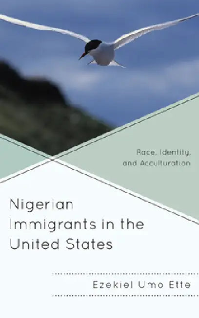 Nigerian Immigrants in the United States: Race, Identity, and Acculturation by Ezekiel Umo Ette