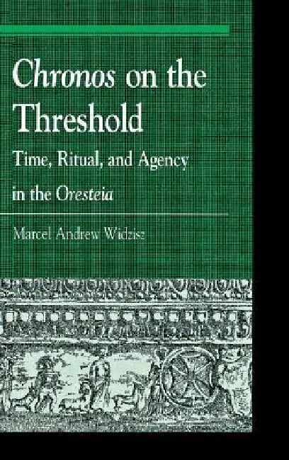Chronos on the Threshold: Time, Ritual, and Agency in the Oresteia by Marcel Widzisz