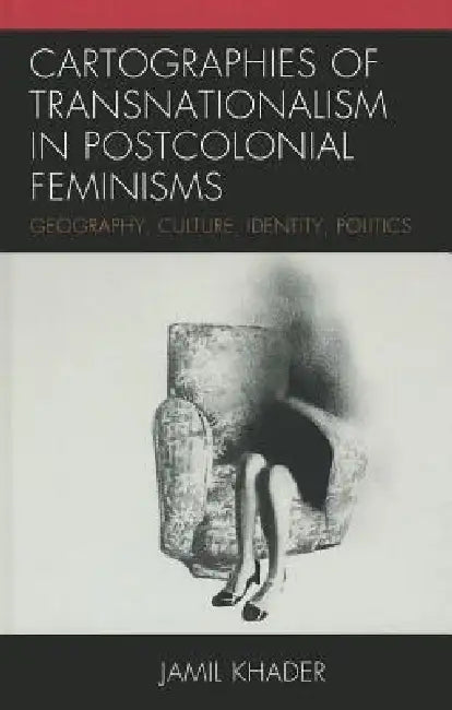 Cartographies of Transnationalism in Postcolonial Feminisms: Geography, Culture, Identity, Politics by Jamil Khader