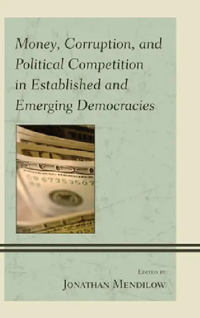 Money, Corruption, and Political Competition in Established and Emerging Democracies by Jonathan Mendilow